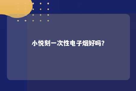 小悦刻一次性电子烟好吗？ 
